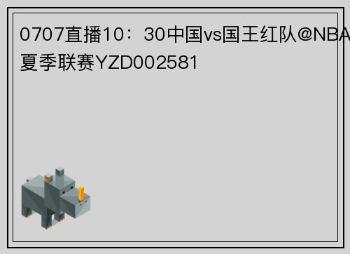 0707直播10:30中国vs国王红队@NBA夏季联赛YZD002581